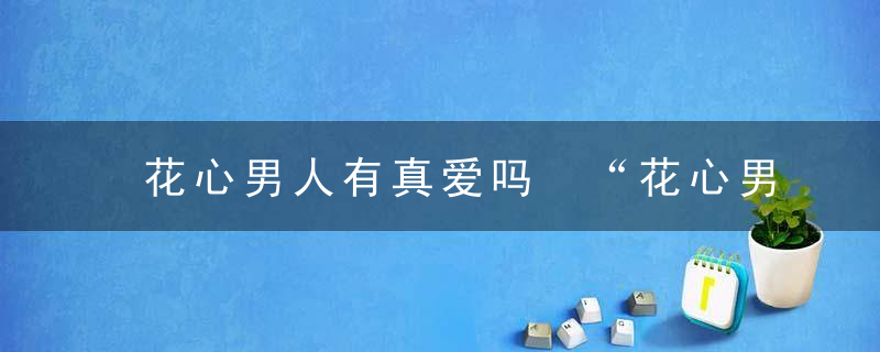 花心男人有真爱吗 “花心男”最痴情专一女最绝情